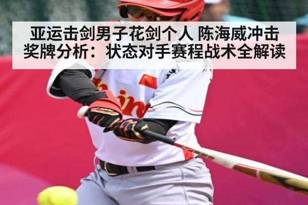 亚运击剑男子花剑个人 陈海威冲击奖牌分析：状态对手赛程战术全解读（kaiyun）