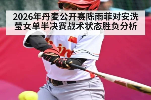 2026年丹麦公开赛陈雨菲对安洗莹女单半决赛战术状态胜负分析（kaiyun）